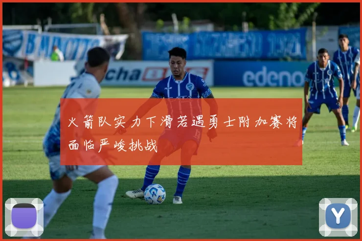 火箭队实力下滑若遇勇士附加赛将面临严峻挑战