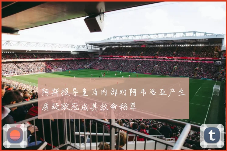 阿斯报导皇马内部对阿韦洛亚产生质疑欧冠成其救命稻草