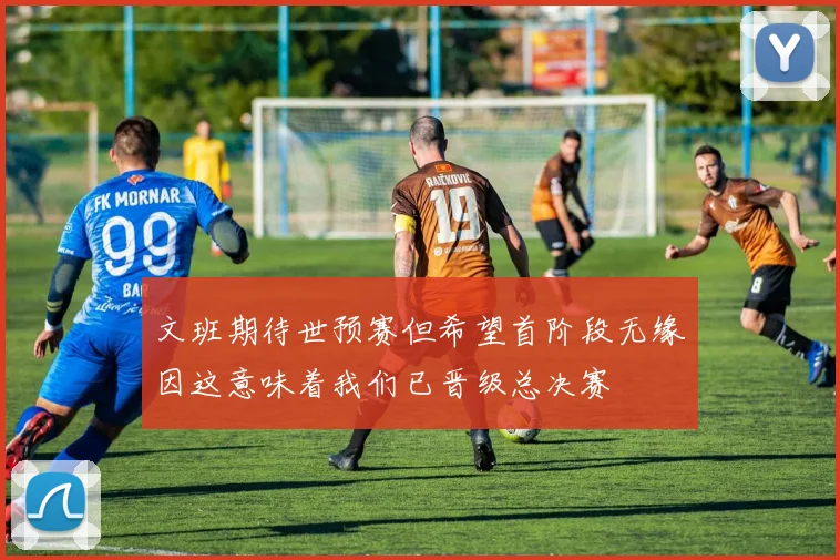 文班期待世预赛但希望首阶段无缘因这意味着我们已晋级总决赛