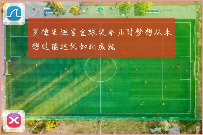 罗德里坦言金球奖非儿时梦想从未想过能达到如此成就