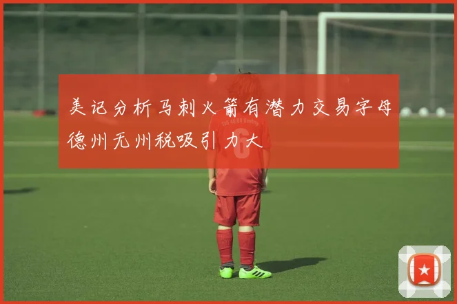 美记分析马刺火箭有潜力交易字母德州无州税吸引力大