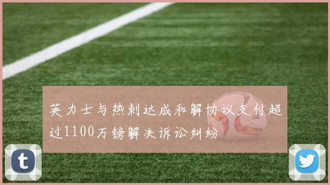 英力士与热刺达成和解协议支付超过1100万镑解决诉讼纠纷