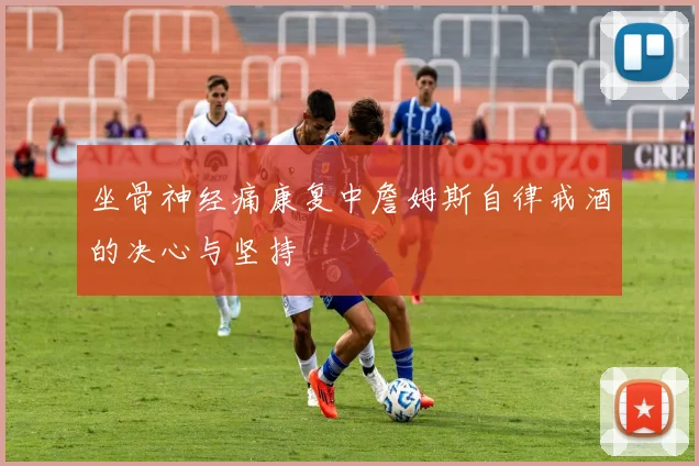 坐骨神经痛康复中詹姆斯自律戒酒的决心与坚持