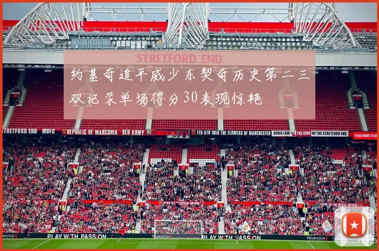 约基奇追平威少东契奇历史第二三双记录单场得分30表现惊艳