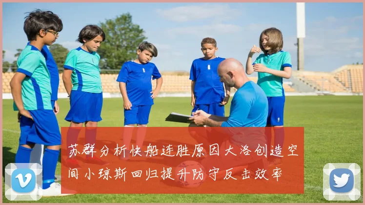 苏群分析快船连胜原因大洛创造空间小琼斯回归提升防守反击效率