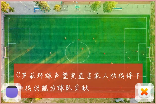 C罗获环球声望奖直言家人劝我停下但我仍能为球队贡献