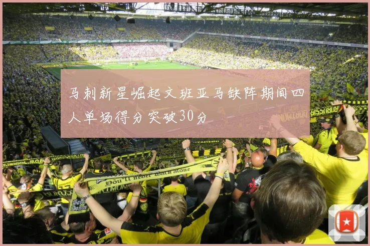 马刺新星崛起文班亚马缺阵期间四人单场得分突破30分