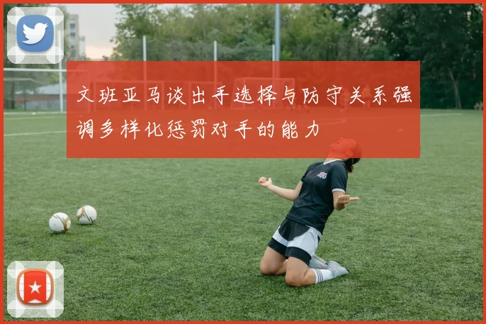 文班亚马谈出手选择与防守关系强调多样化惩罚对手的能力