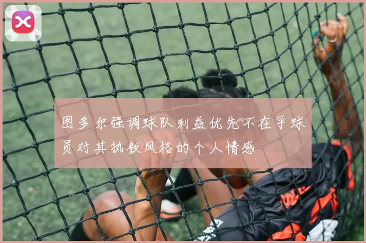 图多尔强调球队利益优先不在乎球员对其执教风格的个人情感