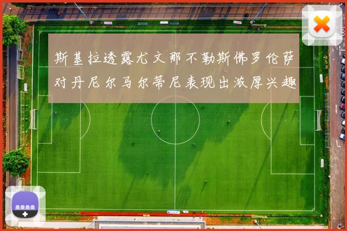 斯基拉透露尤文那不勒斯佛罗伦萨对丹尼尔马尔蒂尼表现出浓厚兴趣