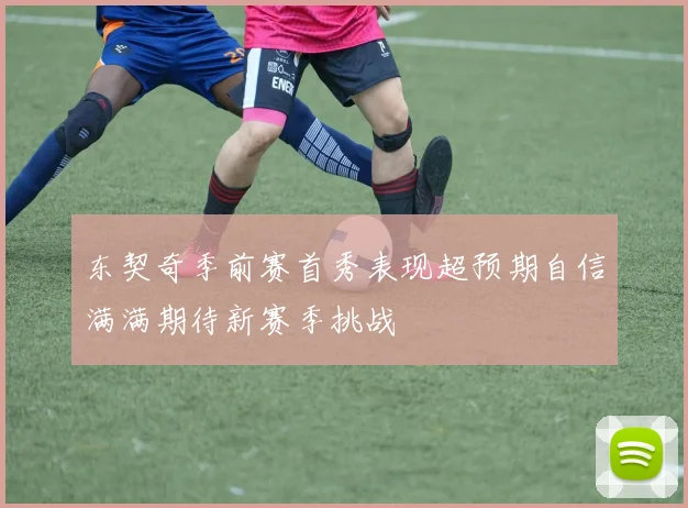 东契奇季前赛首秀表现超预期自信满满期待新赛季挑战