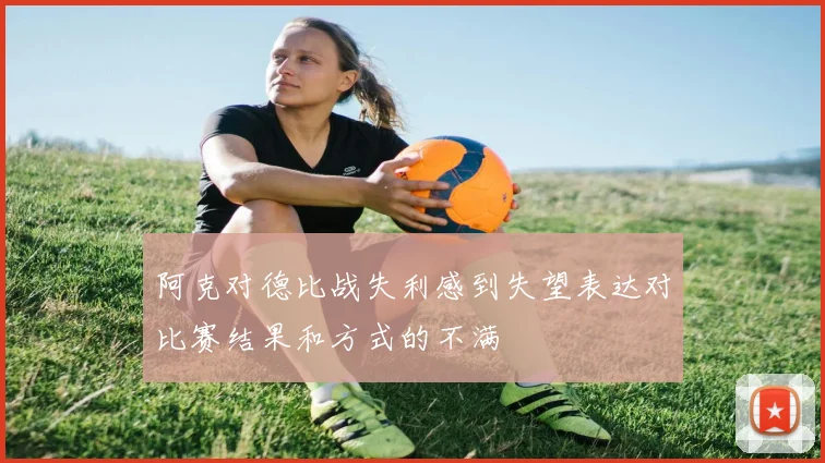 阿克对德比战失利感到失望表达对比赛结果和方式的不满