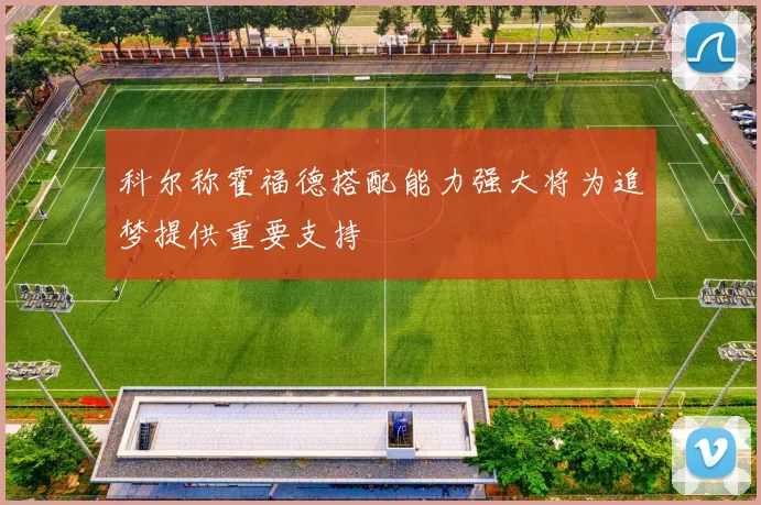 科尔称霍福德搭配能力强大将为追梦提供重要支持