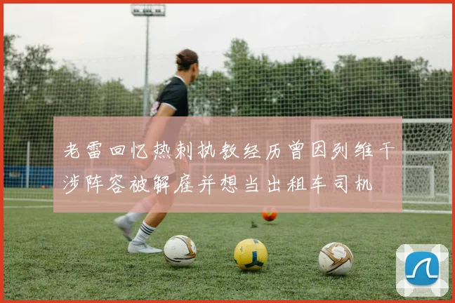 老雷回忆热刺执教经历曾因列维干涉阵容被解雇并想当出租车司机