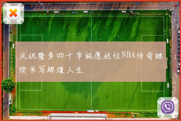 庆祝隆多四十华诞愿这位NBA传奇继续书写辉煌人生